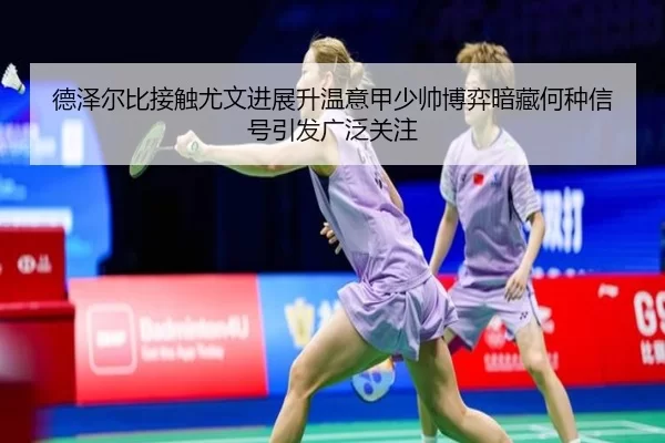 德泽尔比接触尤文进展升温意甲少帅博弈暗藏何种信号引发广泛关注