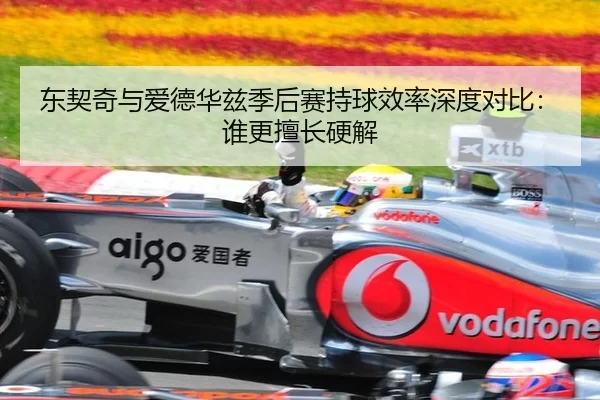 东契奇与爱德华兹季后赛持球效率深度对比：谁更擅长硬解